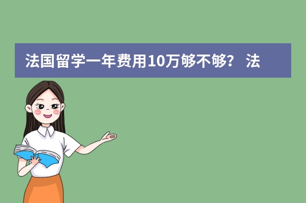 法国留学一年费用10万够不够？ 法国留学费用及注意事项