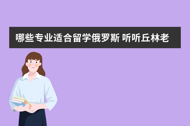 哪些专业适合留学俄罗斯 听听丘林老师的分析