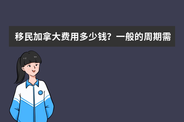 移民加拿大费用多少钱？一般的周期需要多久？