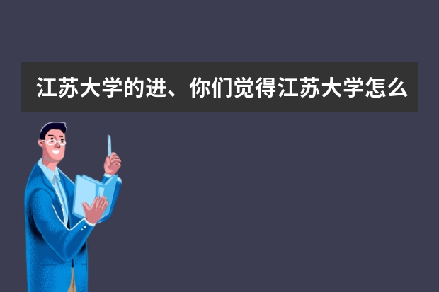 江苏大学的进、你们觉得江苏大学怎么样？？对大一新生管理严不严？宿舍环境怎么样？？？有空调吗？？