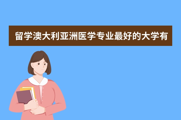 留学澳大利亚洲医学专业最好的大学有哪些