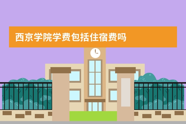 西京学院学费包括住宿费吗