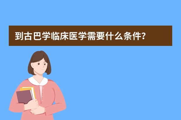 到古巴学临床医学需要什么条件？