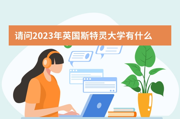 请问2023年英国斯特灵大学有什么最新消息