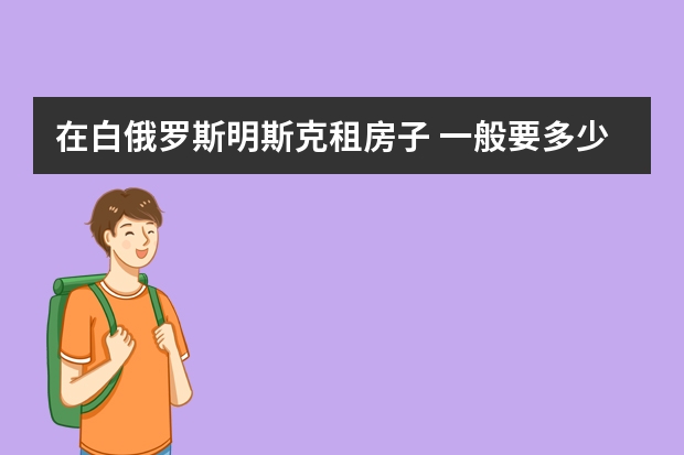 在白俄罗斯明斯克租房子 一般要多少钱1个月