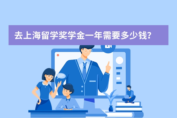 去上海留学奖学金一年需要多少钱？