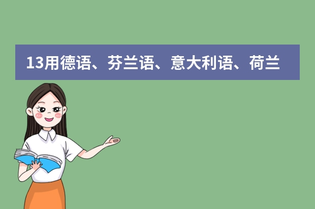 13用德语、芬兰语、意大利语、荷兰语、希腊语、丹麦语、克罗地亚语、缅甸语、西班牙语、朝鲜语怎么说