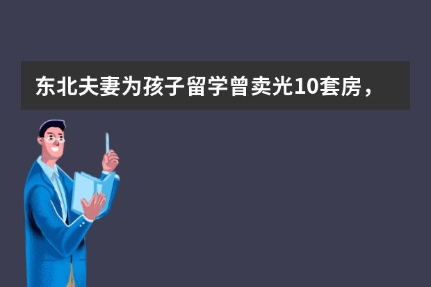 东北夫妻为孩子留学曾卖光10套房，“海龟”标签现在还吃香吗？