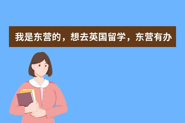 我是东营的，想去英国留学，东营有办理的机构吗？