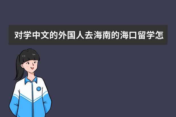 对学中文的外国人去海南的海口留学怎么样？