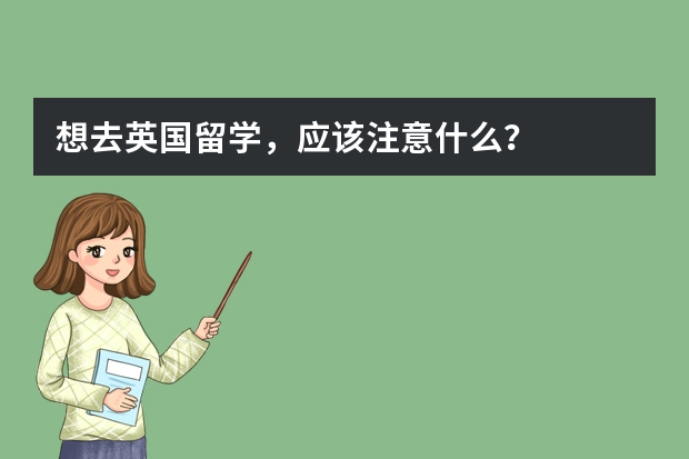 想去英国留学，应该注意什么？