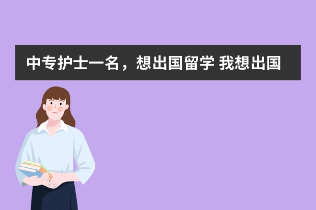 中专护士一名，想出国留学 我想出国读医学博士  有谁知道国外那个国家可以去  谢了