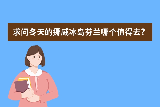 求问冬天的挪威冰岛芬兰哪个值得去?