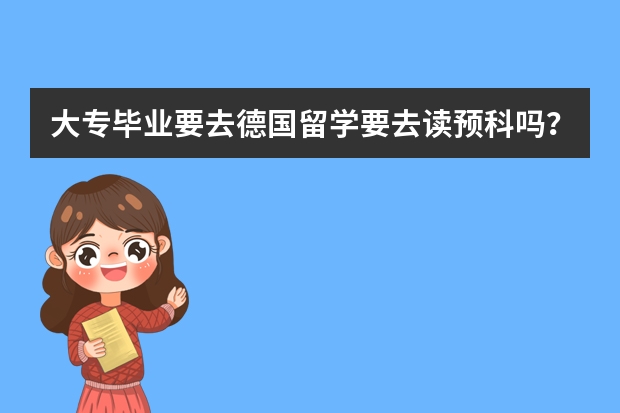 大专毕业要去德国留学要去读预科吗？要想在德国读完本科要多少年？