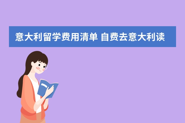 意大利留学费用清单 自费去意大利读书一年十万够不够（英国留学费用清单？）