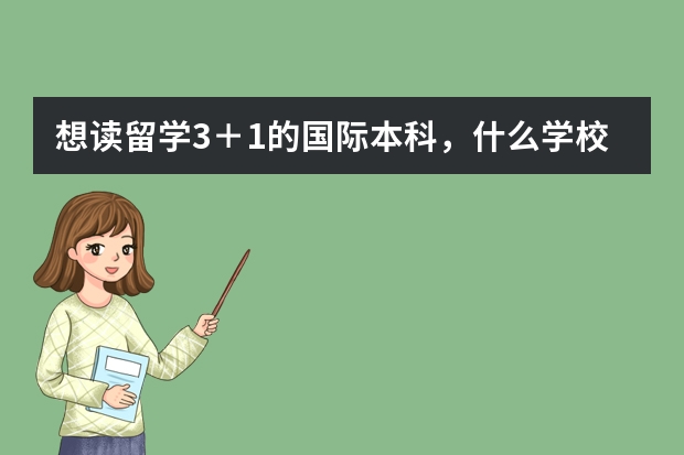 想读留学3＋1的国际本科，什么学校的好？