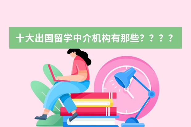 十大出国留学中介机构有那些？？？？（古巴公派留学的事情谁知道？帮帮我）