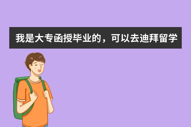 我是大专函授毕业的，可以去迪拜留学读本科吗？去迪拜留学需要什么条件？