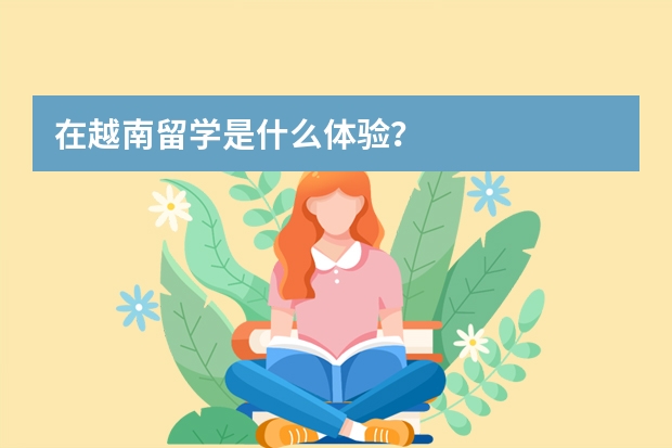 在越南留学是什么体验？