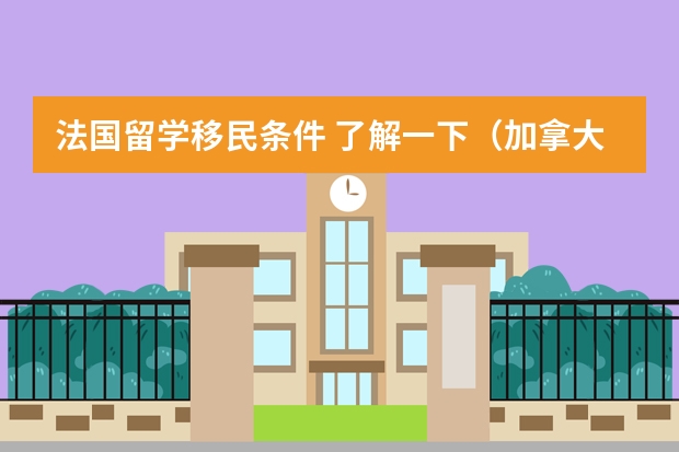 法国留学移民条件 了解一下（加拿大硕士留学移民条件）