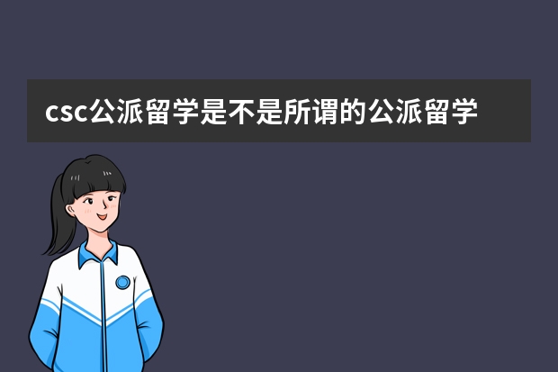 csc公派留学是不是所谓的公派留学，流程是什么