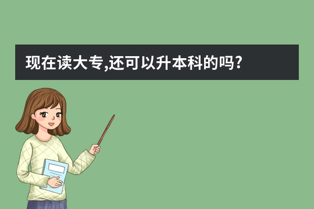 现在读大专,还可以升本科的吗?