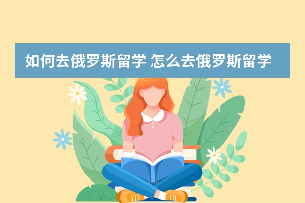 如何去俄罗斯留学 怎么去俄罗斯留学