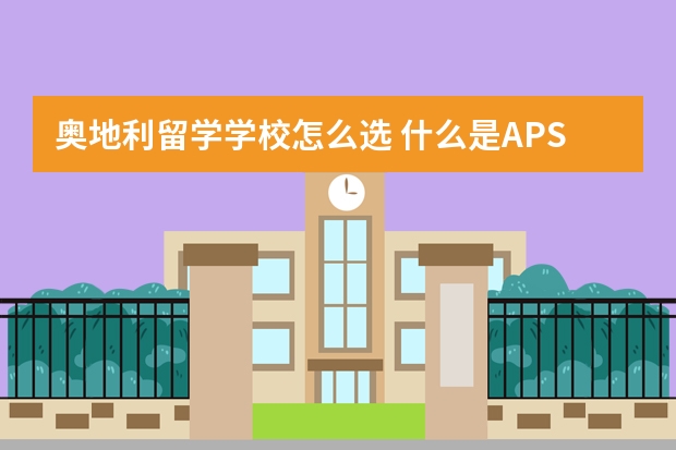 奥地利留学学校怎么选 什么是APS审核