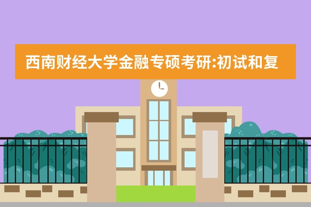 西南财经大学金融专硕考研:初试和复试该如何准备？