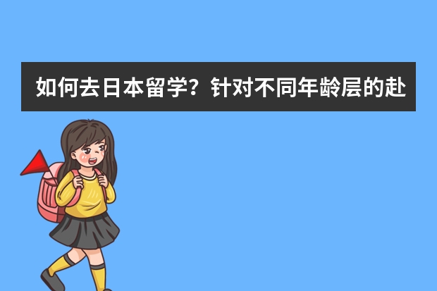 如何去日本留学？针对不同年龄层的赴日留学方式揭底！