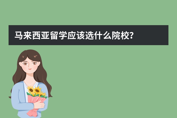 马来西亚留学应该选什么院校？