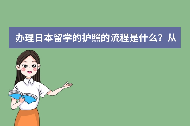 办理日本留学的护照的流程是什么？从开始办到拿护照需要多长时间？办去日本的签证需要多少时间？？