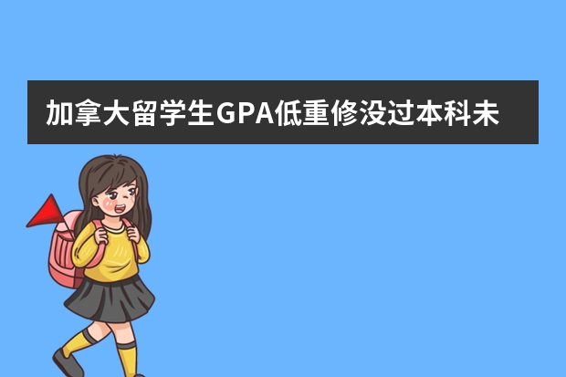 加拿大留学生GPA低重修没过本科未毕业怎么解决学历认证？