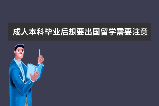 成人本科毕业后想要出国留学需要注意些什么？