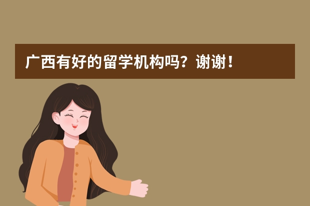 广西有好的留学机构吗？谢谢！