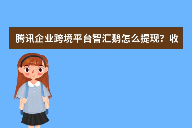 腾讯企业跨境平台智汇鹅怎么提现？收款手续费多少？