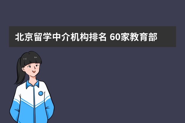 北京留学中介机构排名 60家教育部认证的留学中介 北京留学中介机构排名 60家教育部认证的留学中介