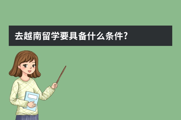 去越南留学要具备什么条件?