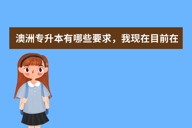 澳洲专升本有哪些要求，我现在目前在新加坡读专科，打算读完专科去澳洲读本科，雅思成绩算一个我知道，还