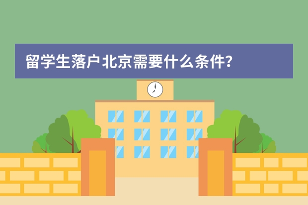 留学生落户北京需要什么条件？