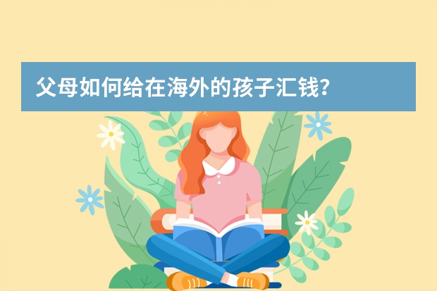 父母如何给在海外的孩子汇钱？