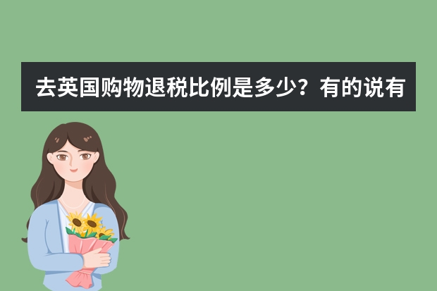 去英国购物退税比例是多少？有的说有18%，有的说扣除手续费只有10%，手续费这么高吗？