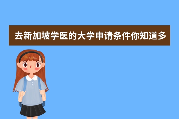 去新加坡学医的大学申请条件你知道多少？就业问题想知道吗？