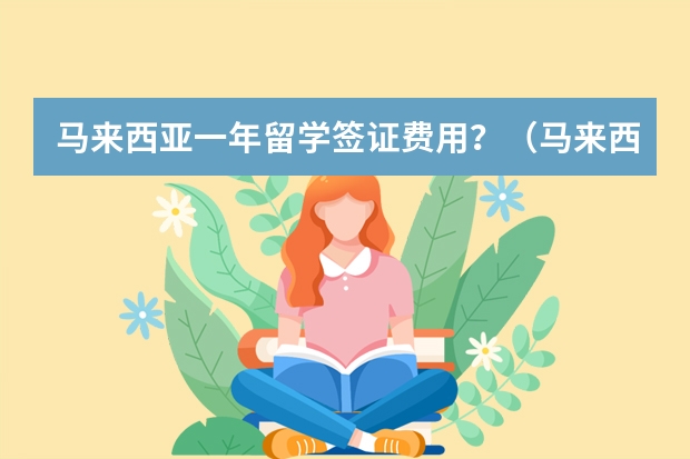 马来西亚一年留学签证费用？（马来西亚留学一年费用）