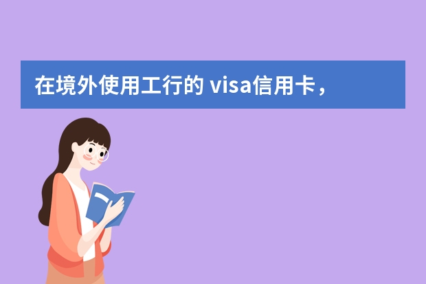 在境外使用工行的 visa信用卡，是否有手续费？如何计算？