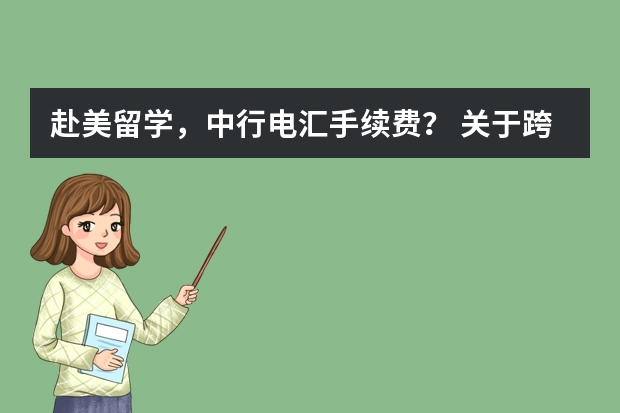 赴美留学，中行电汇手续费？ 关于跨境汇款的手续费（日本留学）