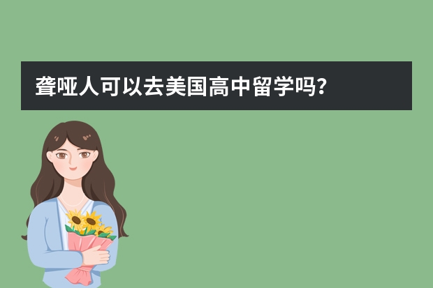 聋哑人可以去美国高中留学吗？