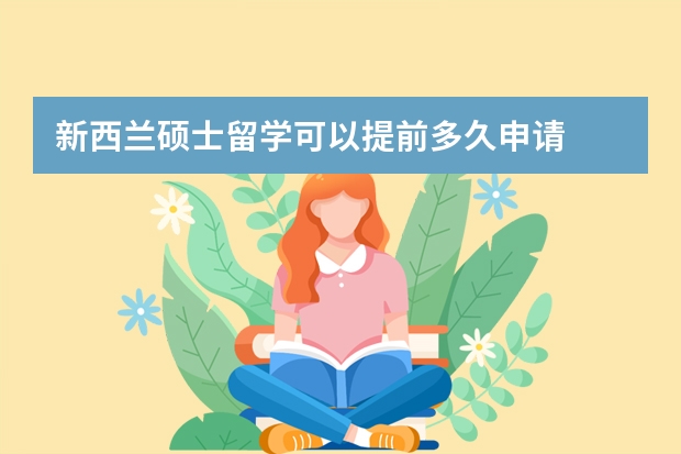 新西兰硕士留学可以提前多久申请