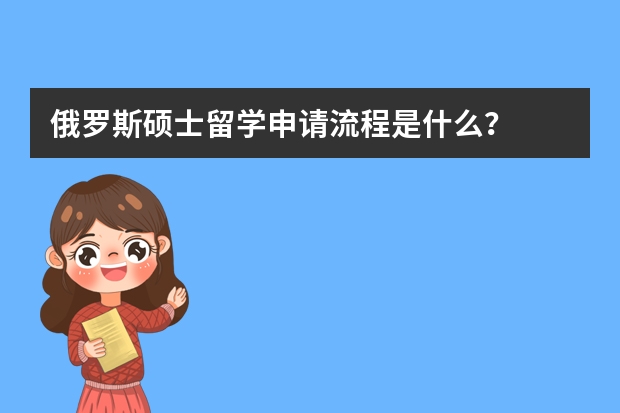 俄罗斯硕士留学申请流程是什么？