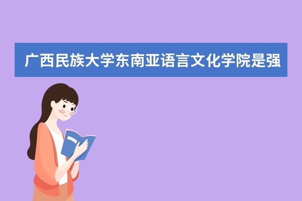 广西民族大学东南亚语言文化学院是强制自费出国留学吗